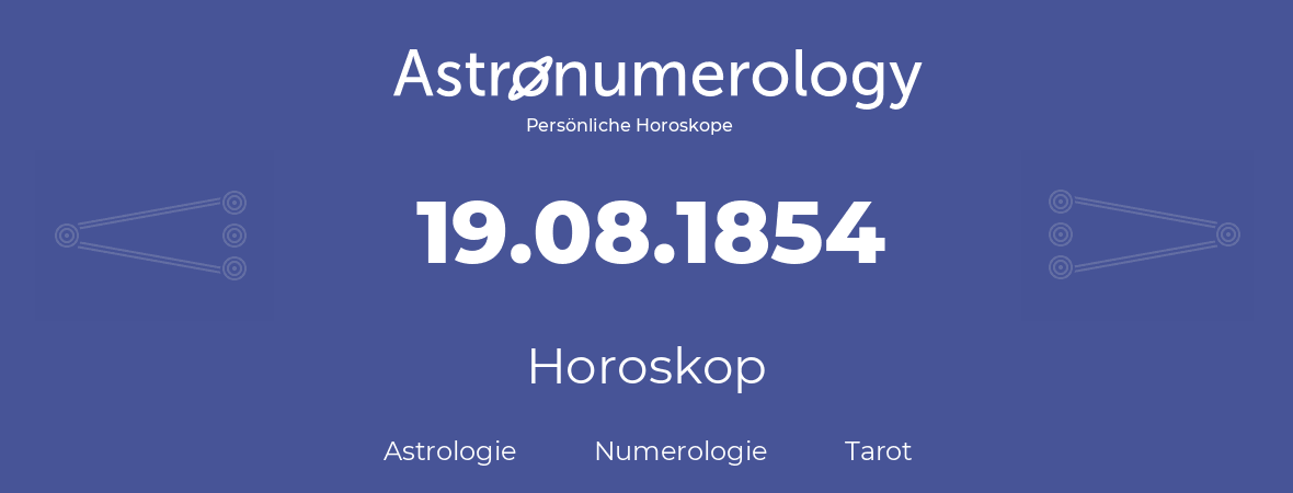 Horoskop für Geburtstag (geborener Tag): 19.08.1854 (der 19. August 1854)