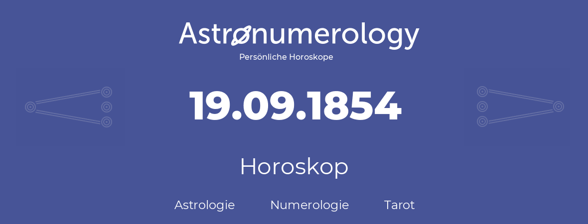 Horoskop für Geburtstag (geborener Tag): 19.09.1854 (der 19. September 1854)