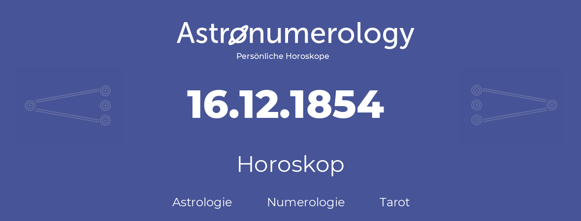 Horoskop für Geburtstag (geborener Tag): 16.12.1854 (der 16. Dezember 1854)