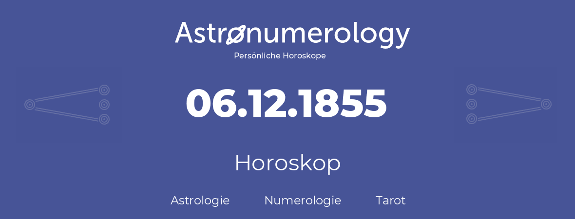 Horoskop für Geburtstag (geborener Tag): 06.12.1855 (der 06. Dezember 1855)