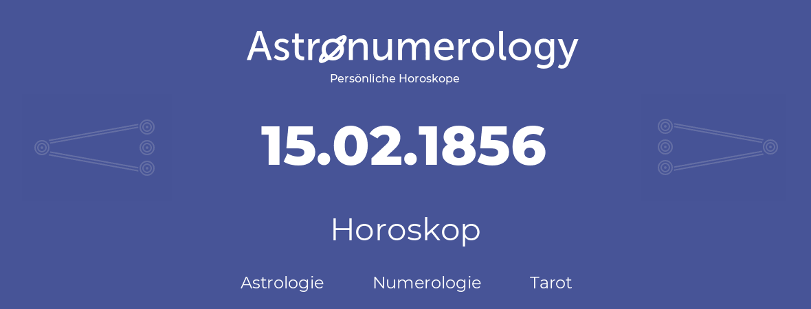 Horoskop für Geburtstag (geborener Tag): 15.02.1856 (der 15. Februar 1856)