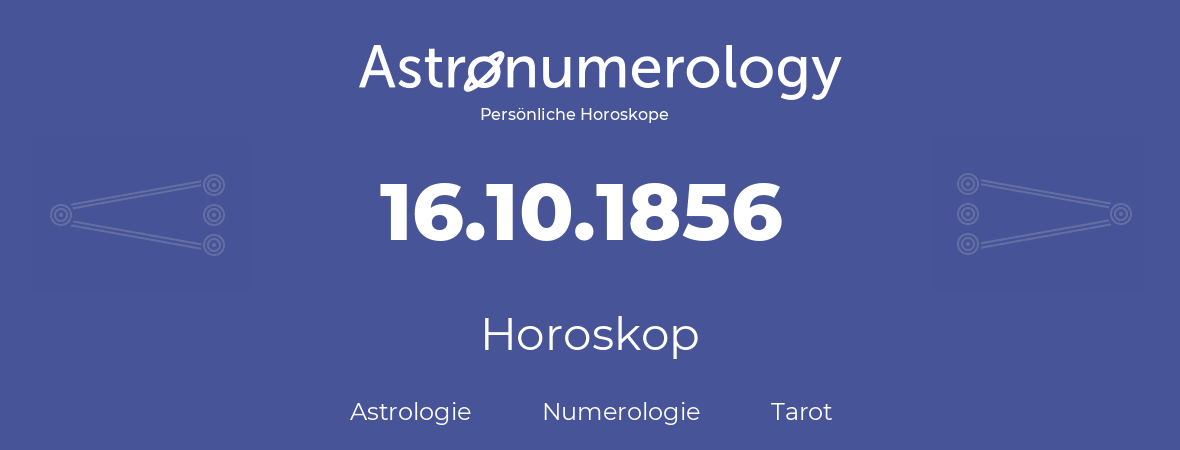 Horoskop für Geburtstag (geborener Tag): 16.10.1856 (der 16. Oktober 1856)