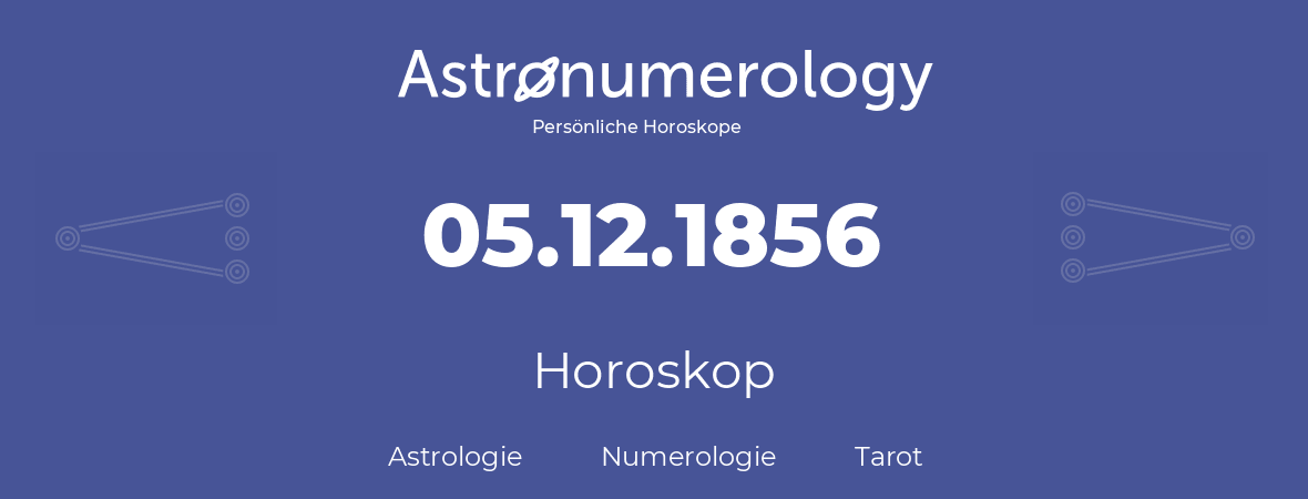 Horoskop für Geburtstag (geborener Tag): 05.12.1856 (der 05. Dezember 1856)