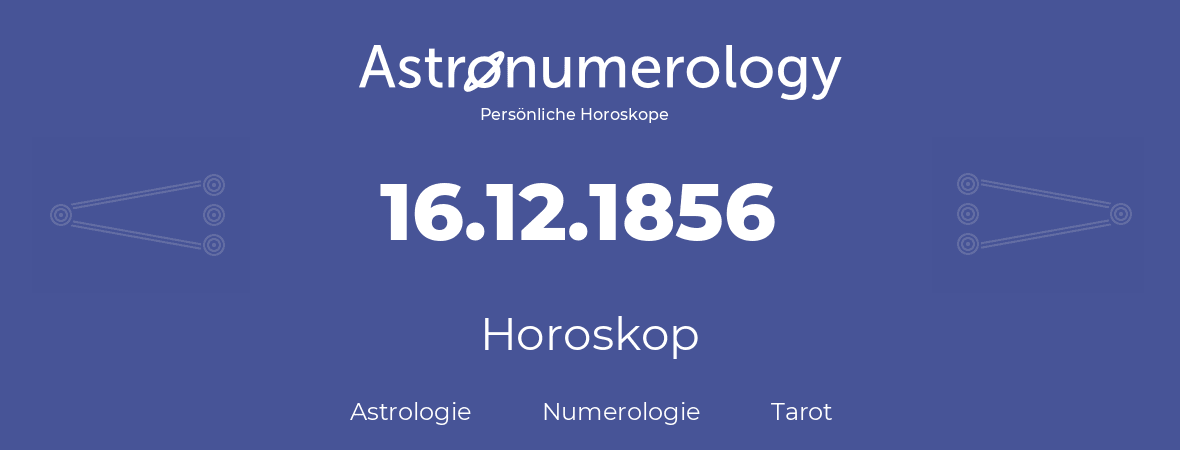 Horoskop für Geburtstag (geborener Tag): 16.12.1856 (der 16. Dezember 1856)
