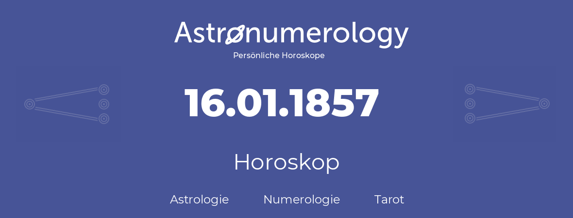 Horoskop für Geburtstag (geborener Tag): 16.01.1857 (der 16. Januar 1857)