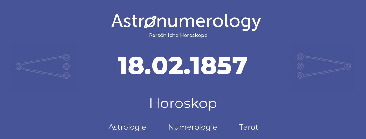 Horoskop für Geburtstag (geborener Tag): 18.02.1857 (der 18. Februar 1857)