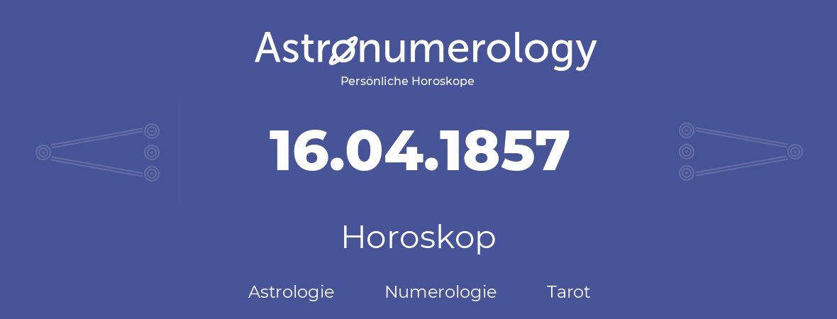 Horoskop für Geburtstag (geborener Tag): 16.04.1857 (der 16. April 1857)