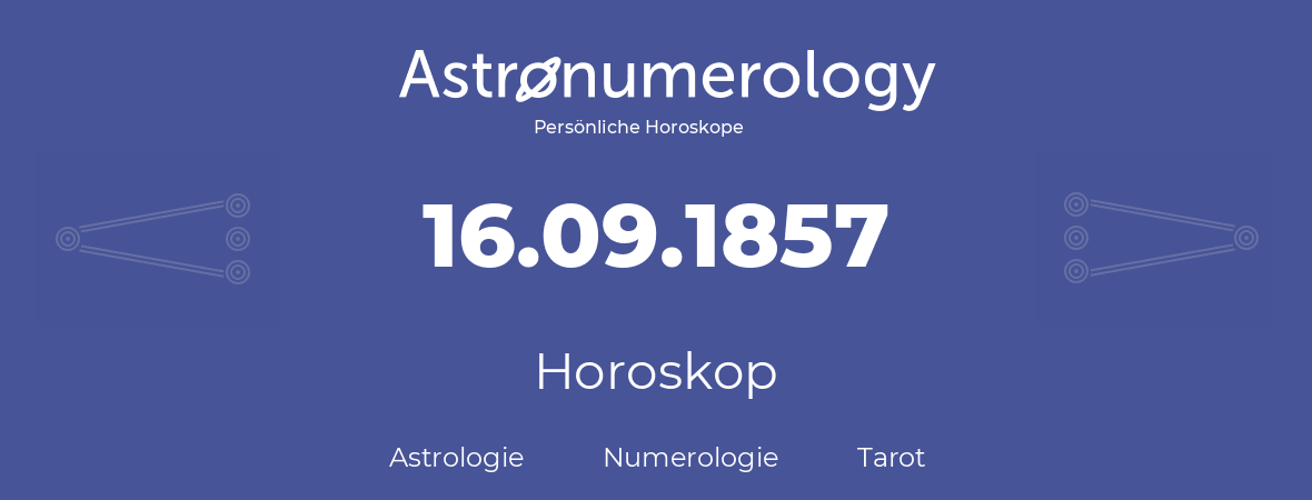 Horoskop für Geburtstag (geborener Tag): 16.09.1857 (der 16. September 1857)