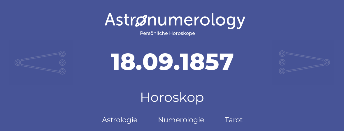 Horoskop für Geburtstag (geborener Tag): 18.09.1857 (der 18. September 1857)