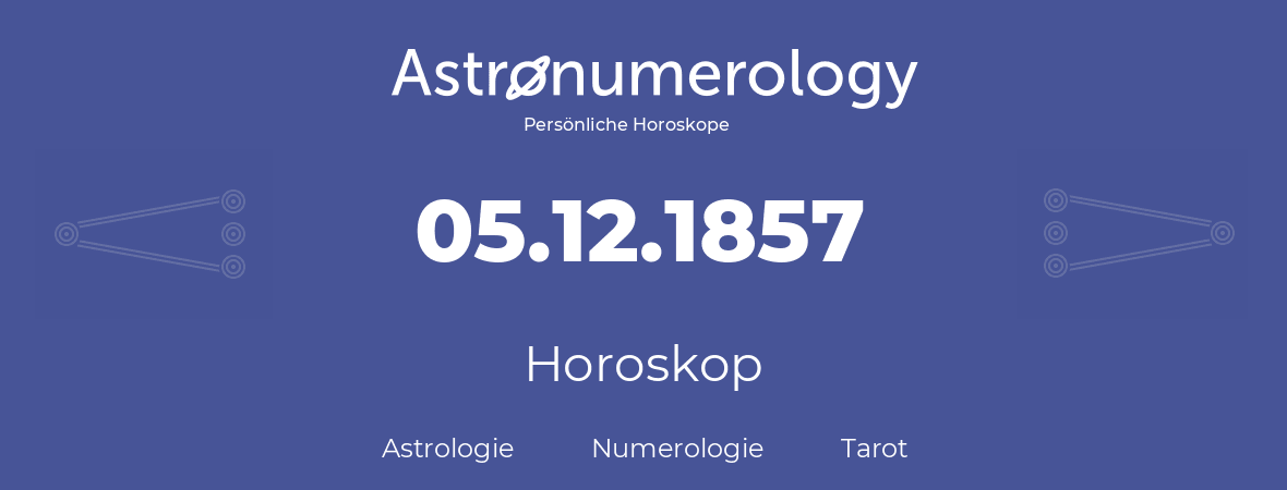 Horoskop für Geburtstag (geborener Tag): 05.12.1857 (der 5. Dezember 1857)