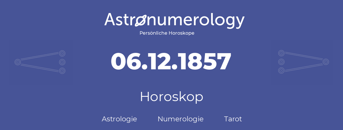 Horoskop für Geburtstag (geborener Tag): 06.12.1857 (der 06. Dezember 1857)