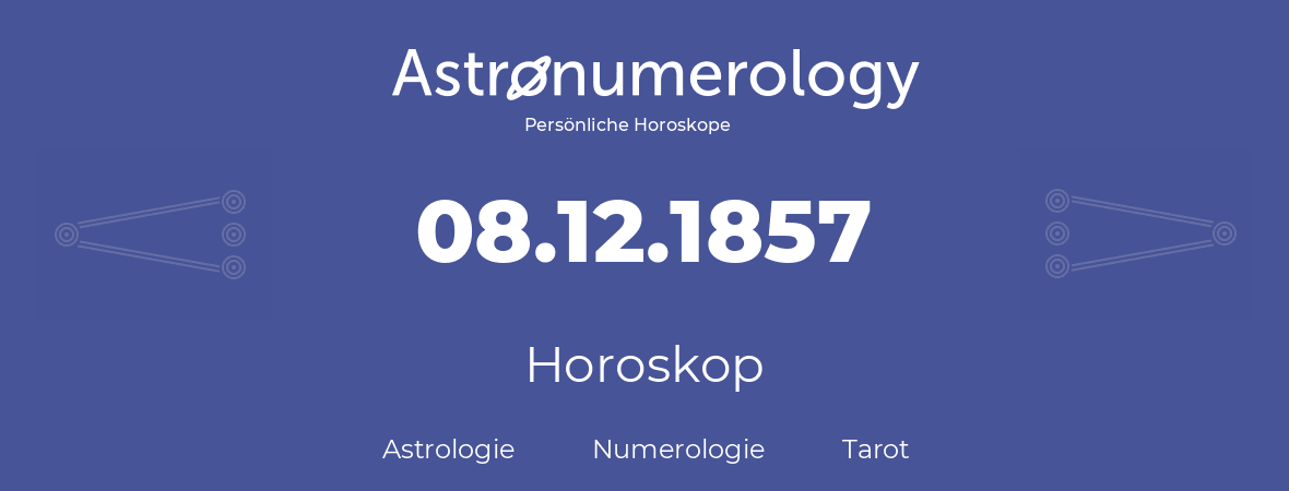 Horoskop für Geburtstag (geborener Tag): 08.12.1857 (der 8. Dezember 1857)