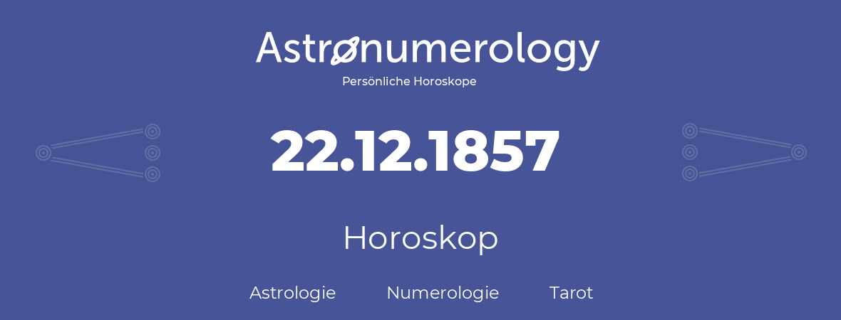 Horoskop für Geburtstag (geborener Tag): 22.12.1857 (der 22. Dezember 1857)