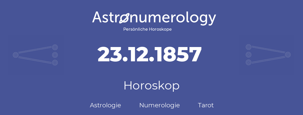 Horoskop für Geburtstag (geborener Tag): 23.12.1857 (der 23. Dezember 1857)