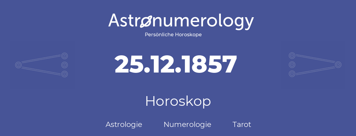 Horoskop für Geburtstag (geborener Tag): 25.12.1857 (der 25. Dezember 1857)