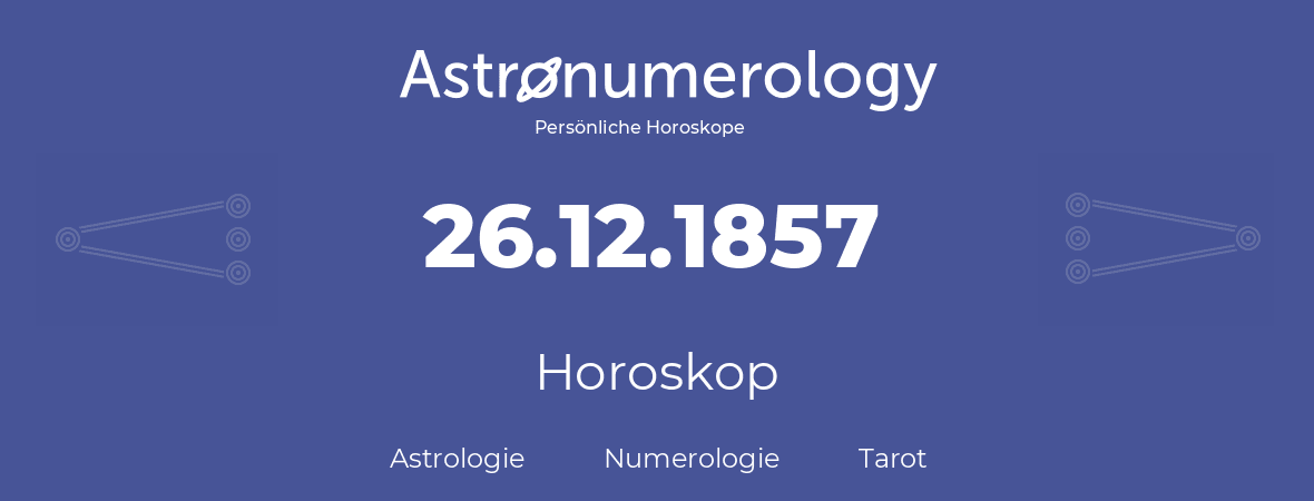 Horoskop für Geburtstag (geborener Tag): 26.12.1857 (der 26. Dezember 1857)
