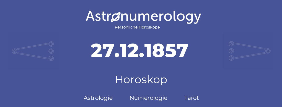 Horoskop für Geburtstag (geborener Tag): 27.12.1857 (der 27. Dezember 1857)