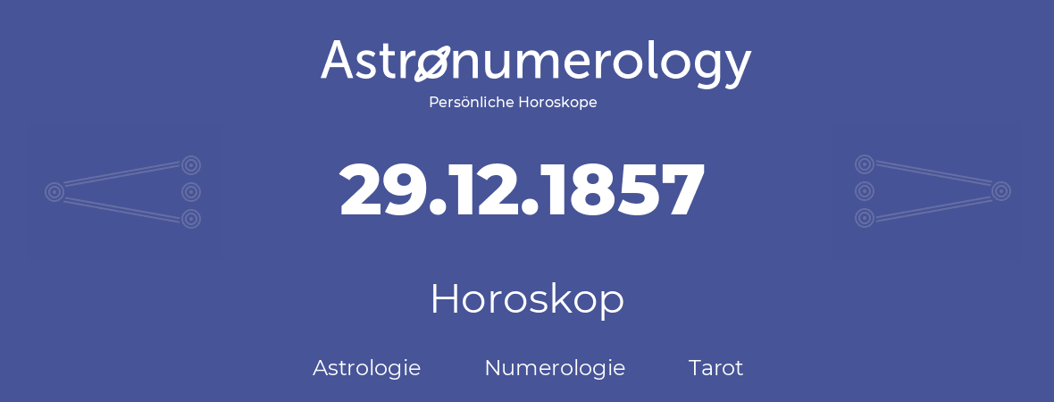 Horoskop für Geburtstag (geborener Tag): 29.12.1857 (der 29. Dezember 1857)