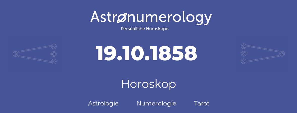 Horoskop für Geburtstag (geborener Tag): 19.10.1858 (der 19. Oktober 1858)