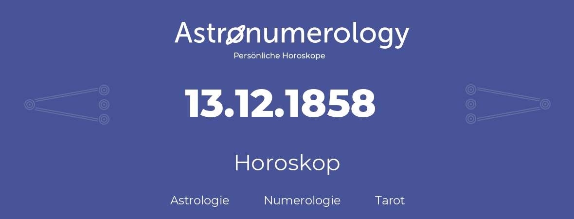 Horoskop für Geburtstag (geborener Tag): 13.12.1858 (der 13. Dezember 1858)