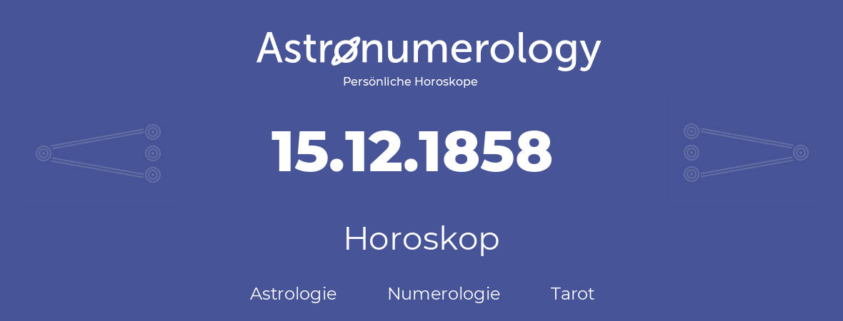 Horoskop für Geburtstag (geborener Tag): 15.12.1858 (der 15. Dezember 1858)