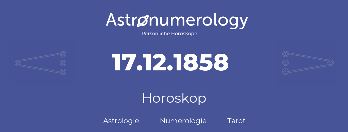 Horoskop für Geburtstag (geborener Tag): 17.12.1858 (der 17. Dezember 1858)