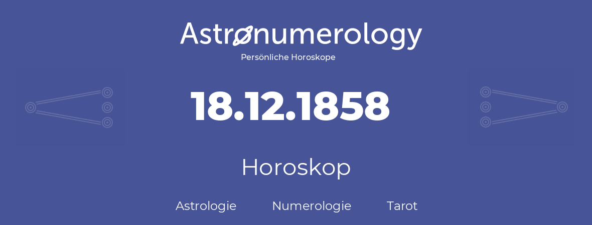 Horoskop für Geburtstag (geborener Tag): 18.12.1858 (der 18. Dezember 1858)