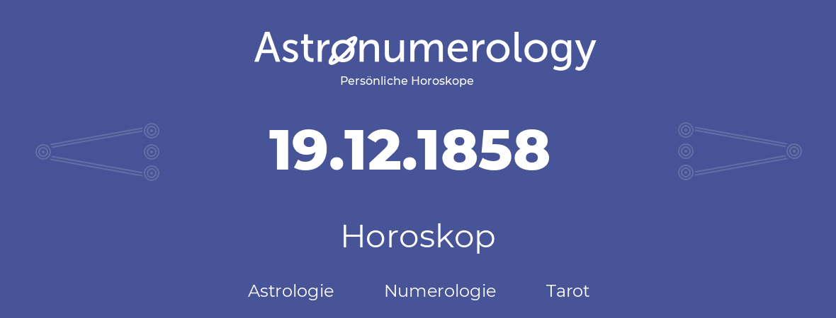 Horoskop für Geburtstag (geborener Tag): 19.12.1858 (der 19. Dezember 1858)