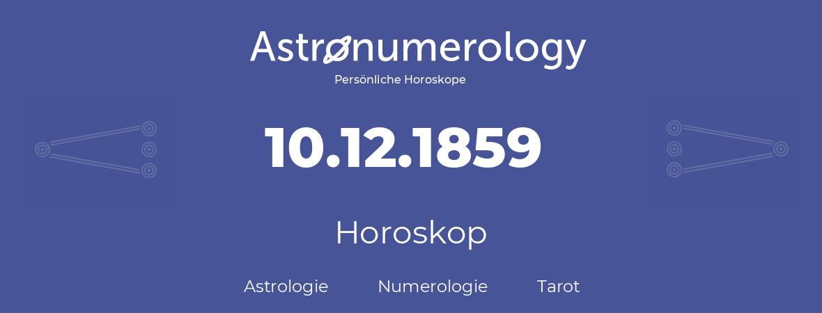 Horoskop für Geburtstag (geborener Tag): 10.12.1859 (der 10. Dezember 1859)