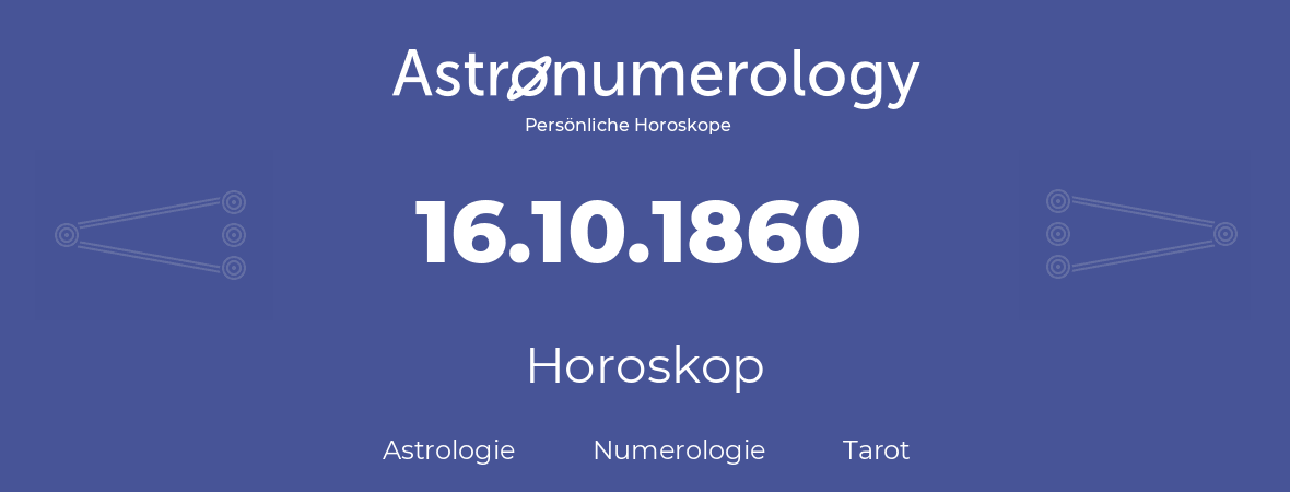 Horoskop für Geburtstag (geborener Tag): 16.10.1860 (der 16. Oktober 1860)