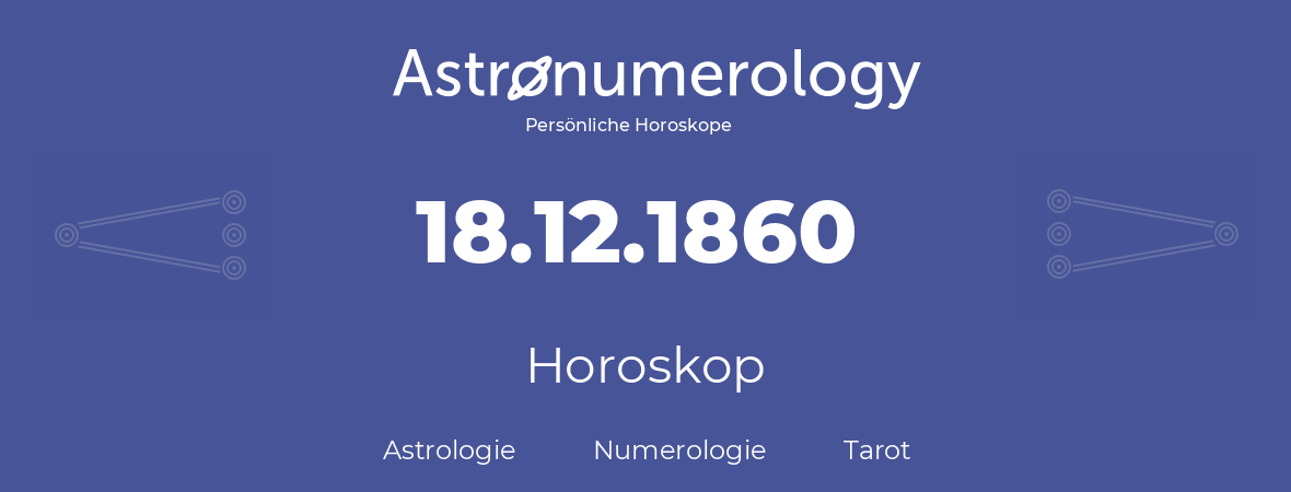 Horoskop für Geburtstag (geborener Tag): 18.12.1860 (der 18. Dezember 1860)