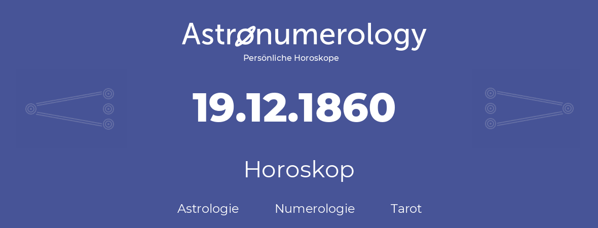 Horoskop für Geburtstag (geborener Tag): 19.12.1860 (der 19. Dezember 1860)