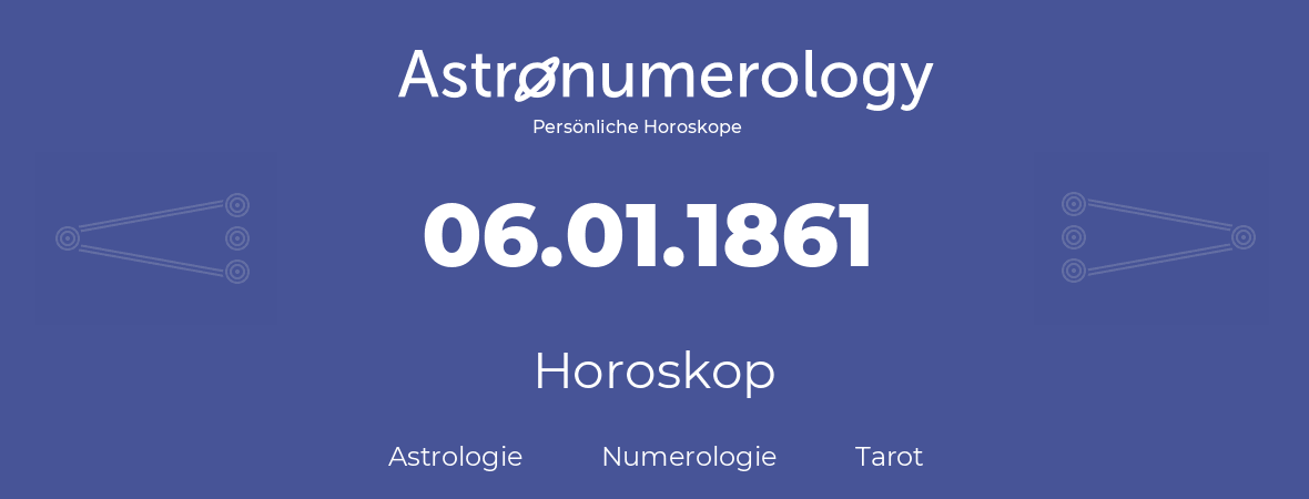 Horoskop für Geburtstag (geborener Tag): 06.01.1861 (der 6. Januar 1861)