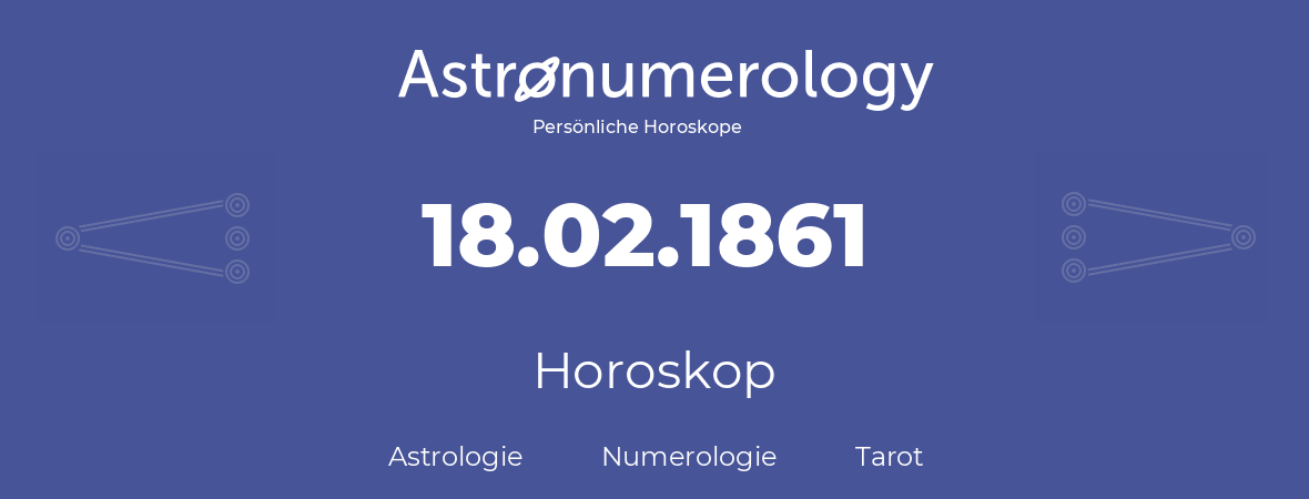 Horoskop für Geburtstag (geborener Tag): 18.02.1861 (der 18. Februar 1861)