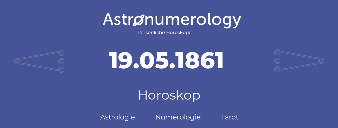 Horoskop für Geburtstag (geborener Tag): 19.05.1861 (der 19. Mai 1861)