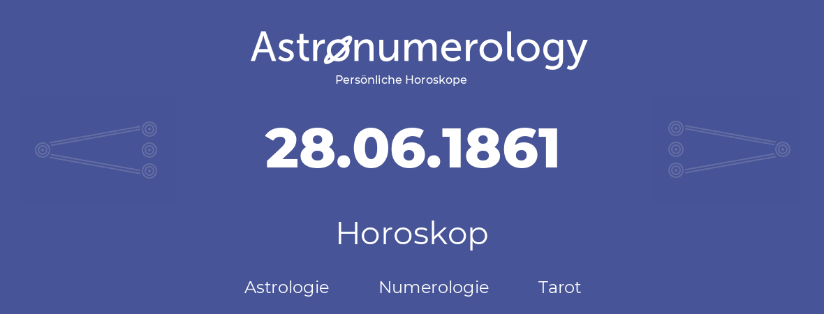 Horoskop für Geburtstag (geborener Tag): 28.06.1861 (der 28. Juni 1861)