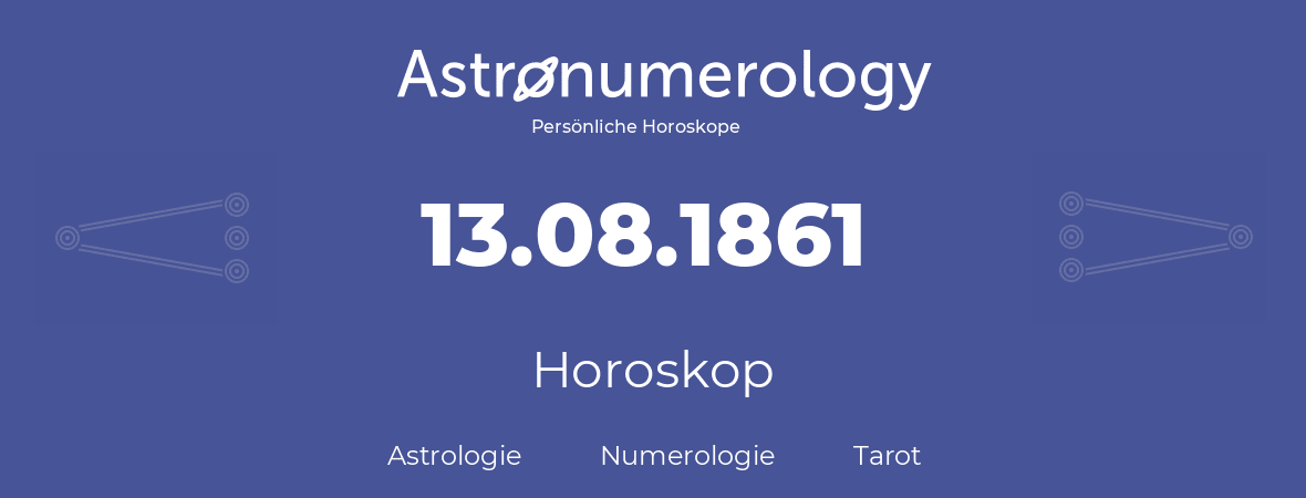 Horoskop für Geburtstag (geborener Tag): 13.08.1861 (der 13. August 1861)