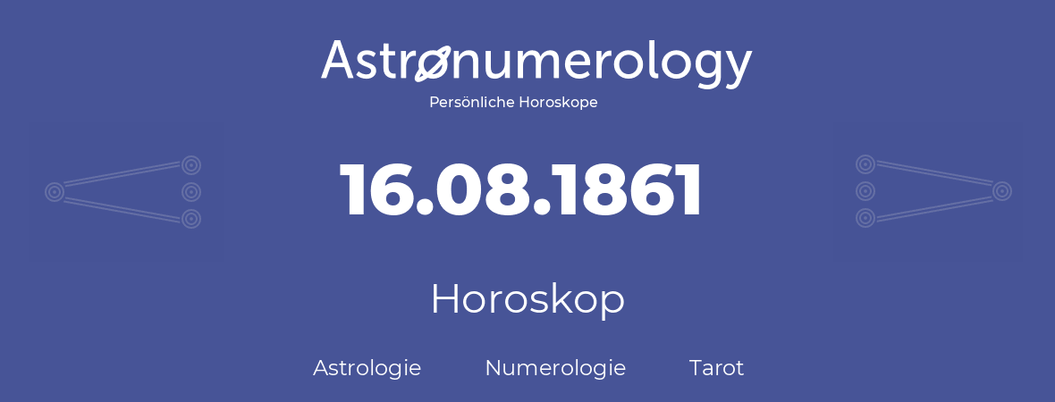 Horoskop für Geburtstag (geborener Tag): 16.08.1861 (der 16. August 1861)
