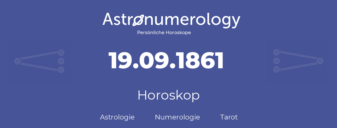 Horoskop für Geburtstag (geborener Tag): 19.09.1861 (der 19. September 1861)