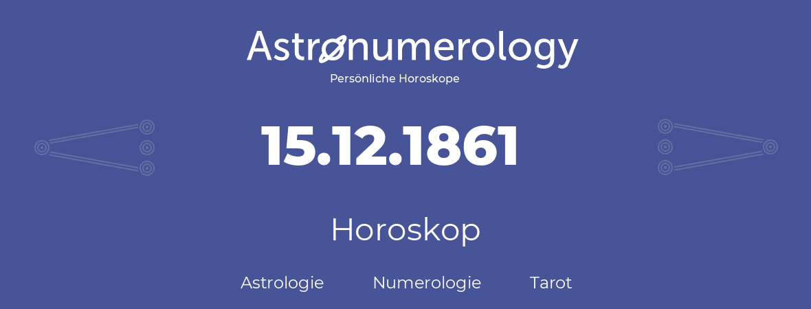 Horoskop für Geburtstag (geborener Tag): 15.12.1861 (der 15. Dezember 1861)