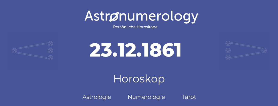 Horoskop für Geburtstag (geborener Tag): 23.12.1861 (der 23. Dezember 1861)