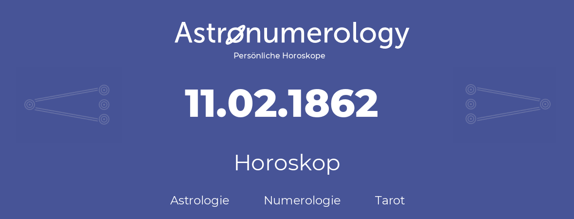 Horoskop für Geburtstag (geborener Tag): 11.02.1862 (der 11. Februar 1862)