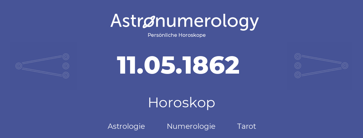 Horoskop für Geburtstag (geborener Tag): 11.05.1862 (der 11. Mai 1862)