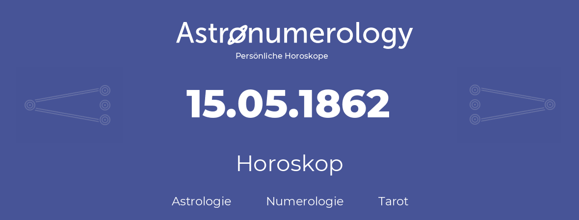 Horoskop für Geburtstag (geborener Tag): 15.05.1862 (der 15. Mai 1862)