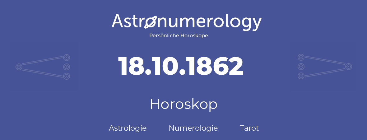 Horoskop für Geburtstag (geborener Tag): 18.10.1862 (der 18. Oktober 1862)