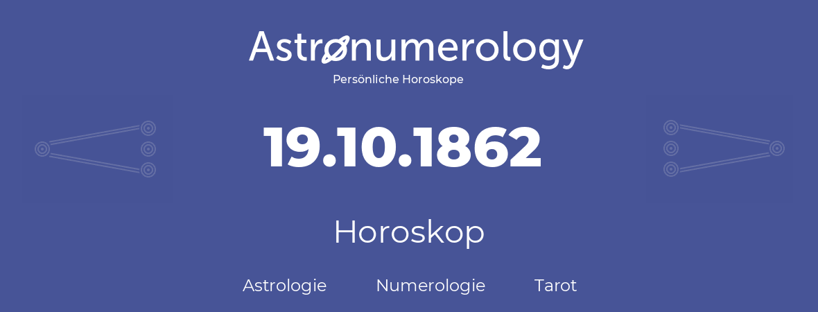 Horoskop für Geburtstag (geborener Tag): 19.10.1862 (der 19. Oktober 1862)