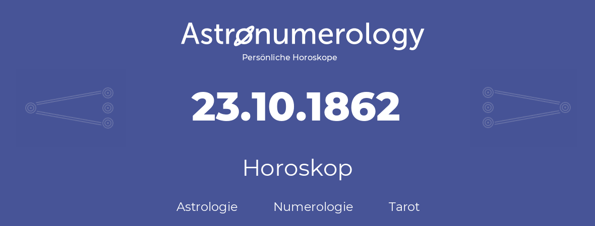 Horoskop für Geburtstag (geborener Tag): 23.10.1862 (der 23. Oktober 1862)