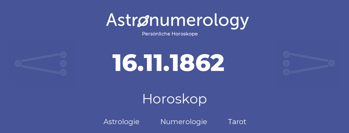 Horoskop für Geburtstag (geborener Tag): 16.11.1862 (der 16. November 1862)