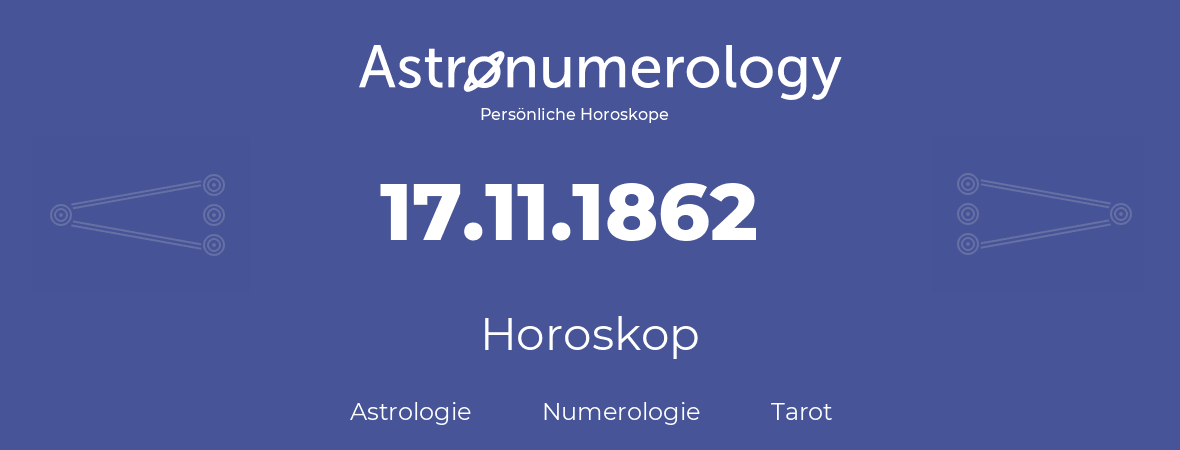 Horoskop für Geburtstag (geborener Tag): 17.11.1862 (der 17. November 1862)