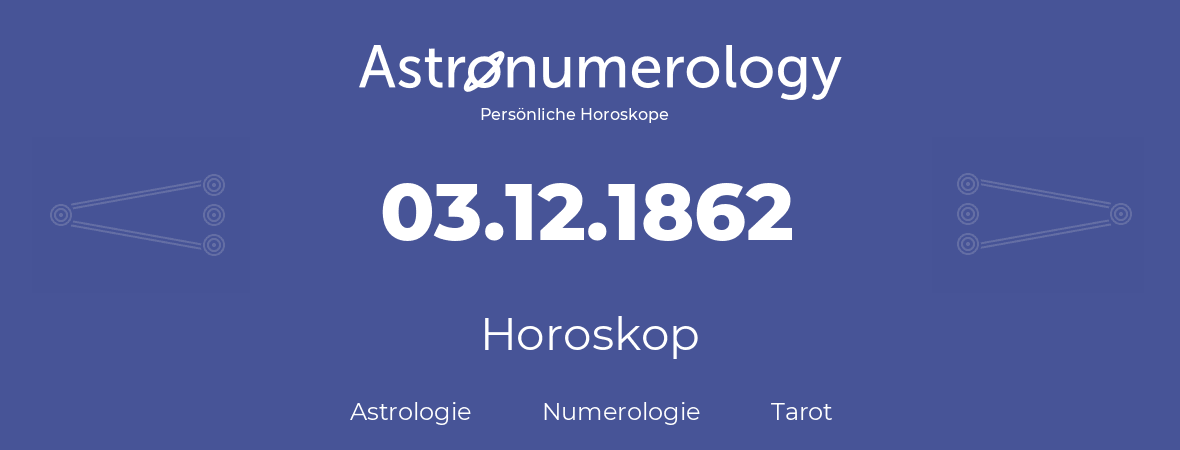 Horoskop für Geburtstag (geborener Tag): 03.12.1862 (der 3. Dezember 1862)
